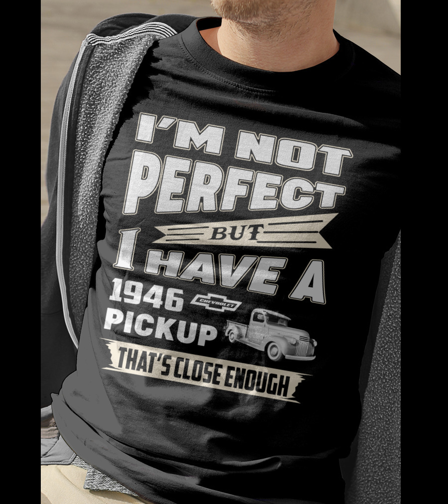 I'm Not Perfect But I Have A 1946 Chevrolet Pickup That's Close Enough T-Shirt