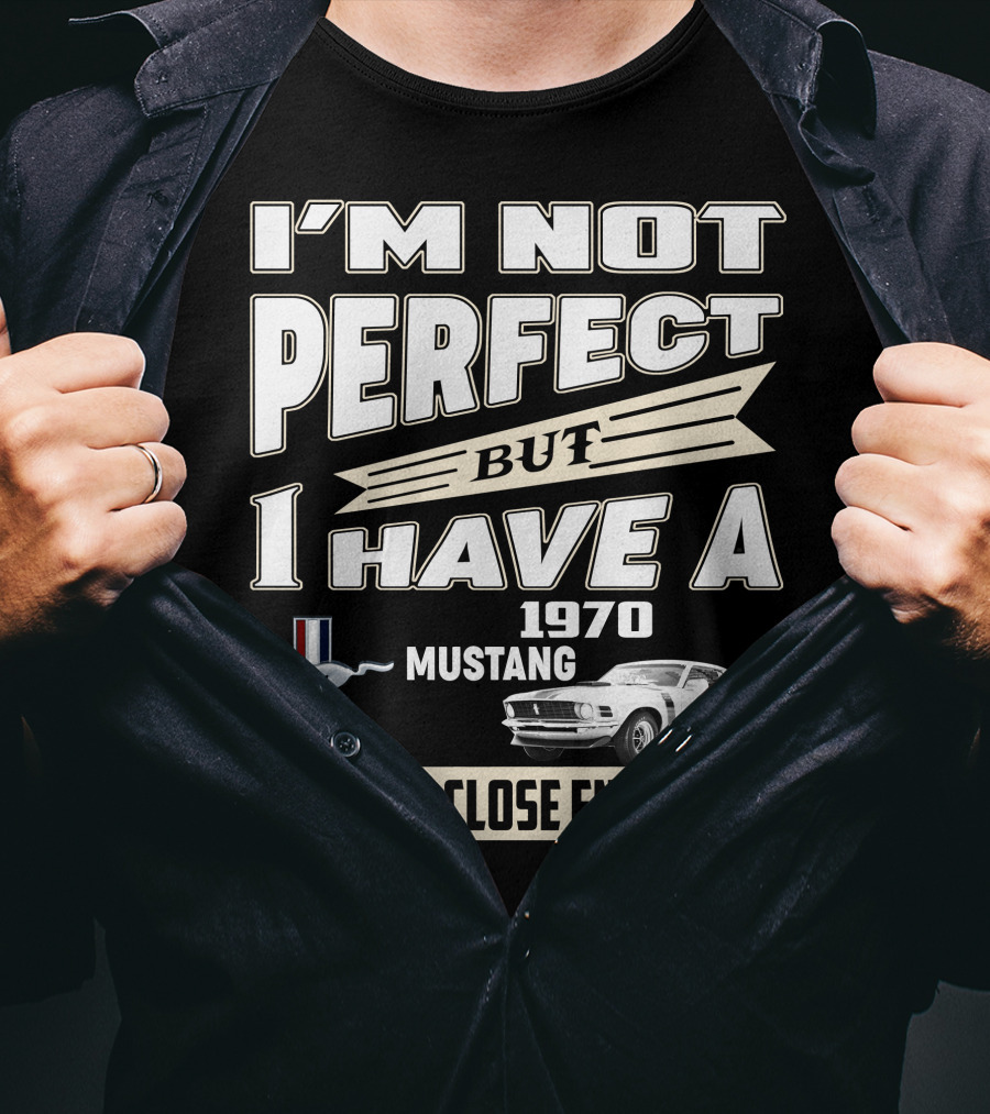I'm Not Perfect But I Have A 1970 Mustang That's Close Enough T-Shirt