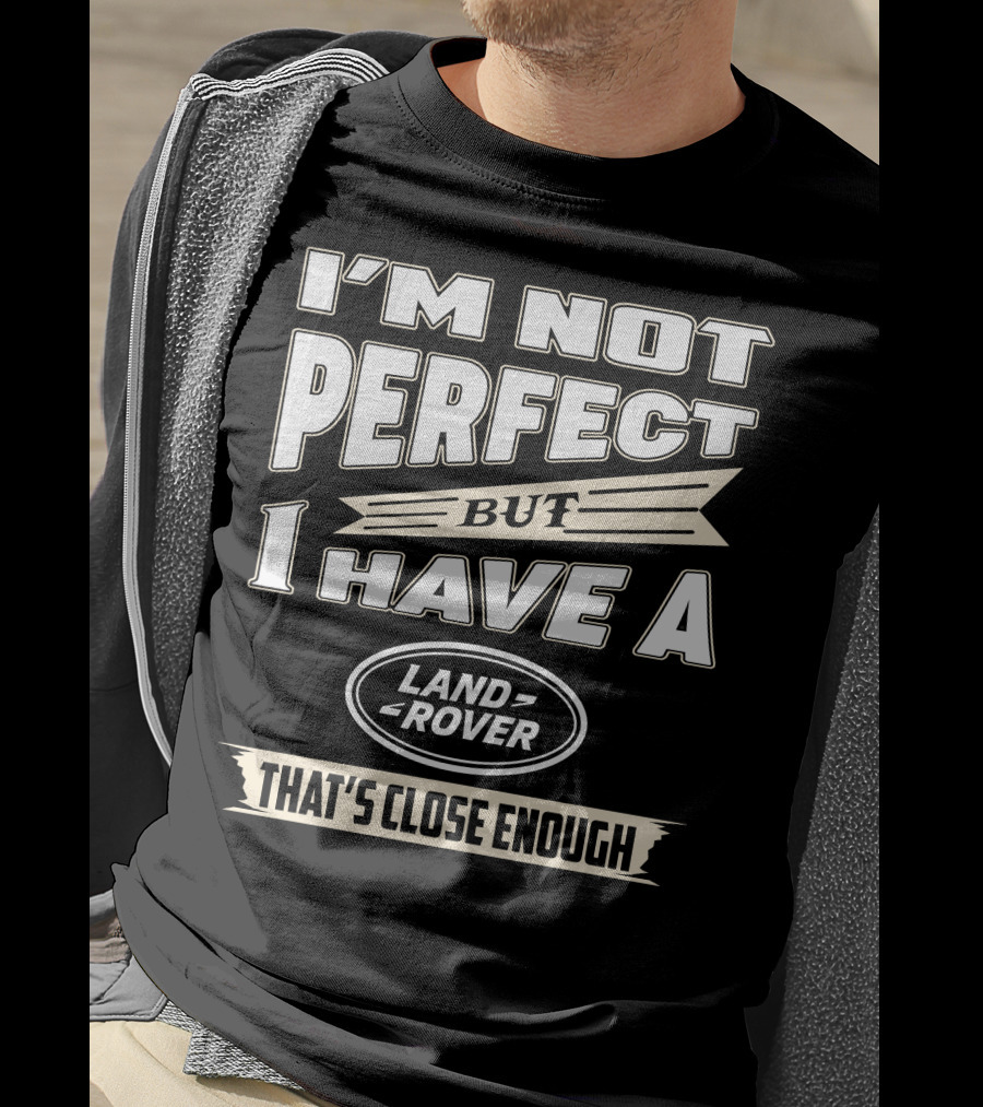 I'm Not Perfect But I Have A Land Rover That's Close Enough T-Shirt