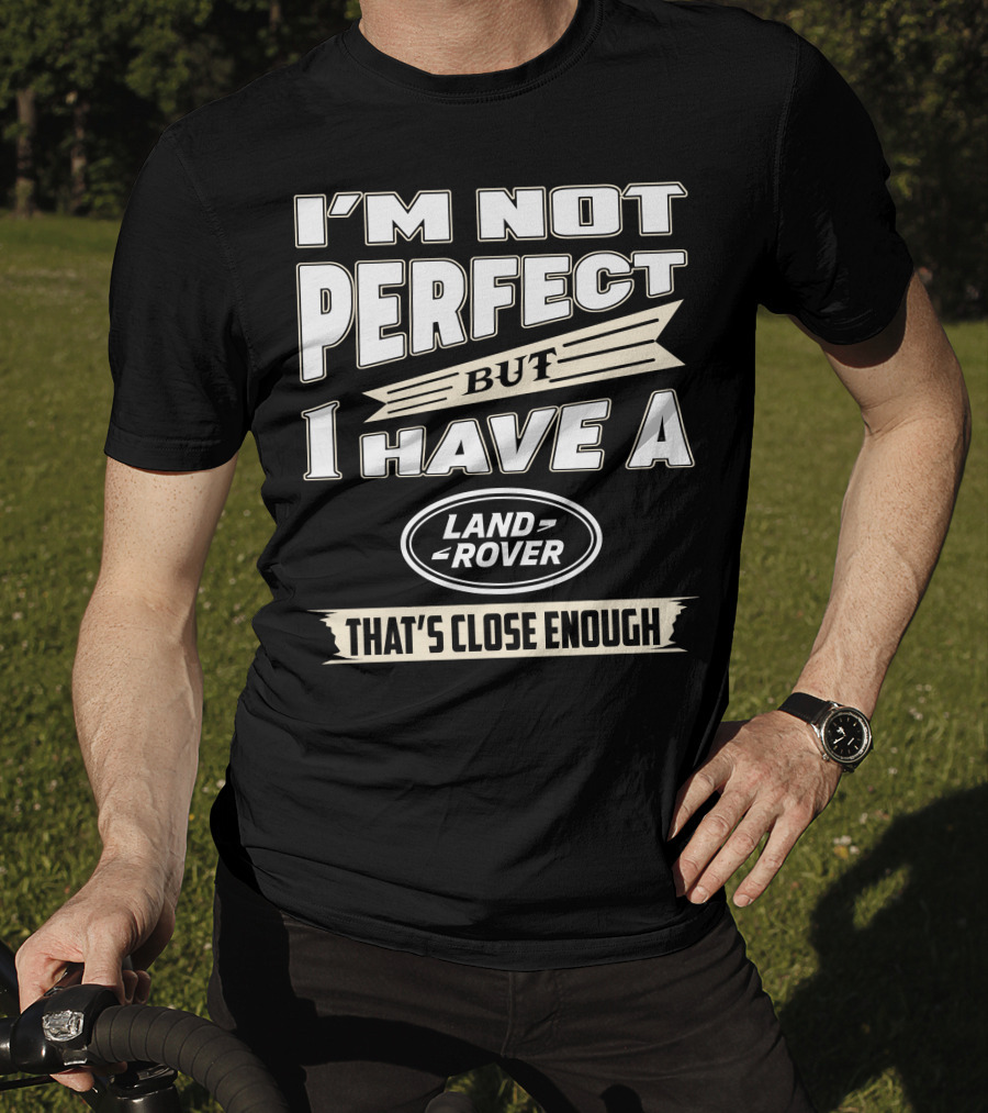 I'm Not Perfect But I Have A Land Rover That's Close Enough T-Shirt