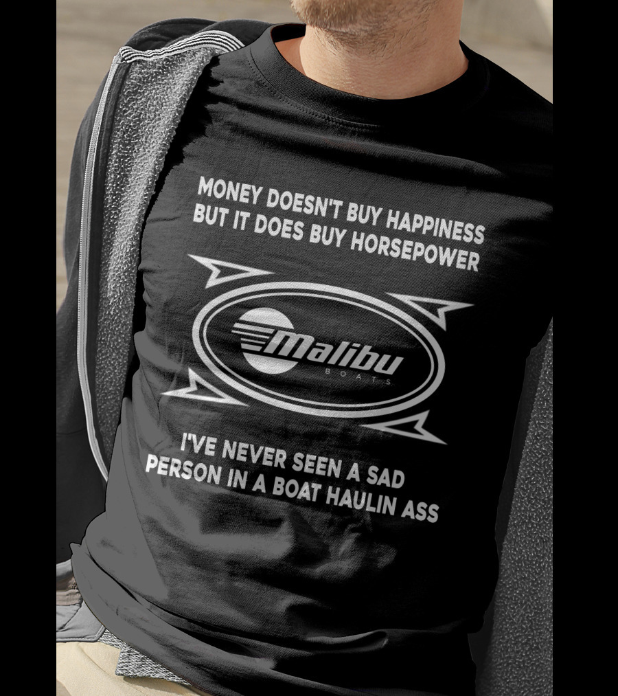 MONEY DOESN'T BUY HAPPINESS BUT IT DOES BUY HORSEPOWER MALIBU BOATS I'VE NEVER SEEN A SAD PERSON IN A BOAT HAULIN ASS T-Shirt