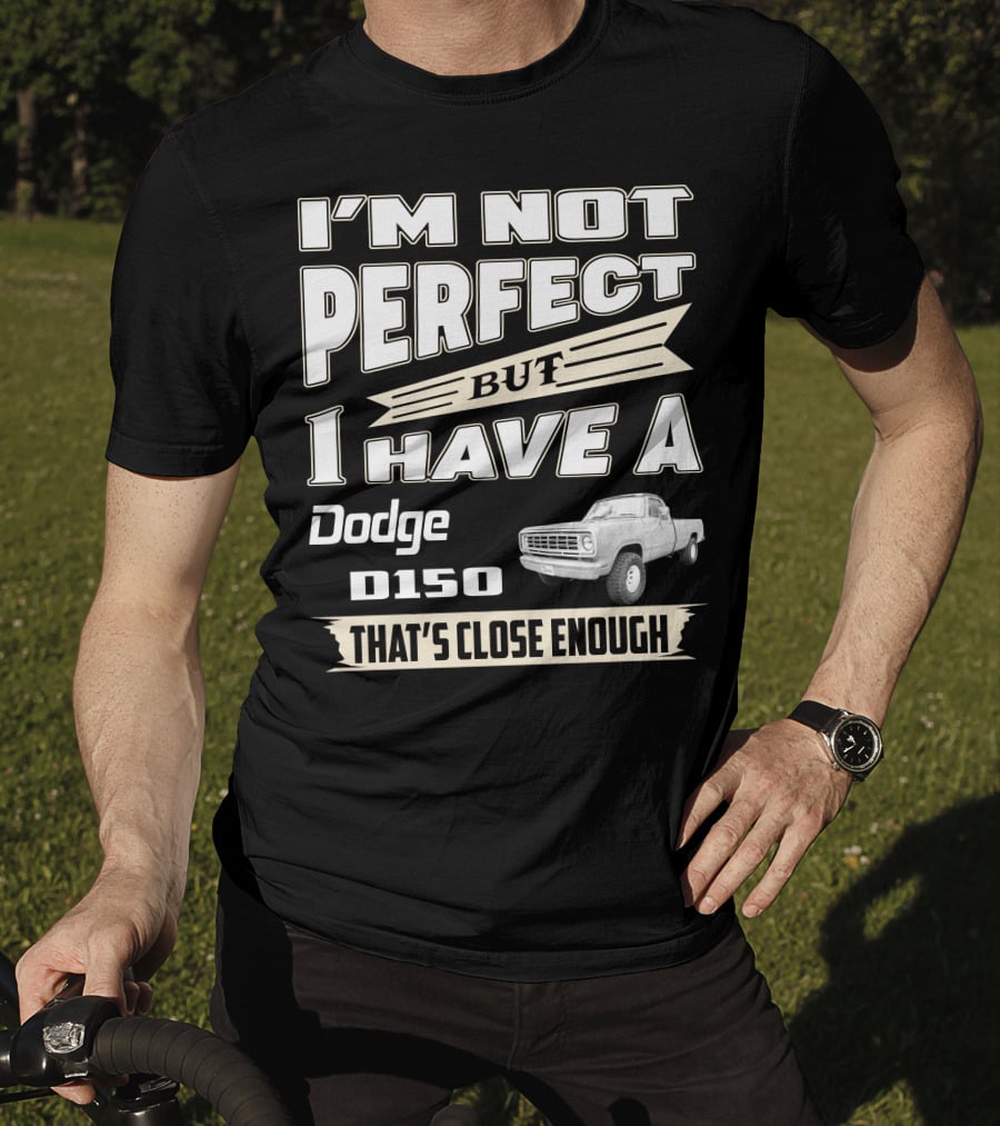 I'm Not Perfect But I Have A Dodge D150 That's Close Enough T-Shirt