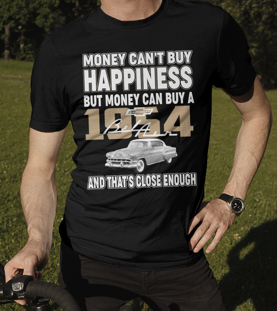MONEY CAN'T BUY HAPPINESS BUT MONEY CAN BUY A 1954 CHEVROLET BEL AIR AND THAT'S CLOSE ENOUGH T-Shirt