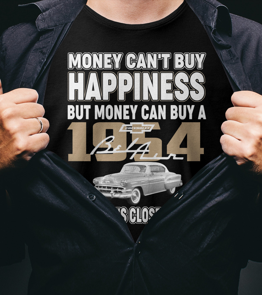 MONEY CAN'T BUY HAPPINESS BUT MONEY CAN BUY A 1954 CHEVROLET BEL AIR AND THAT'S CLOSE ENOUGH T-Shirt