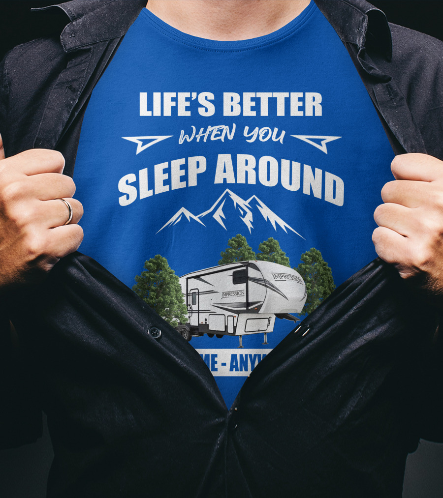 Life's Better When You Sleep Around Forest River Impression 34MID Anytime Anywhere T-Shirt