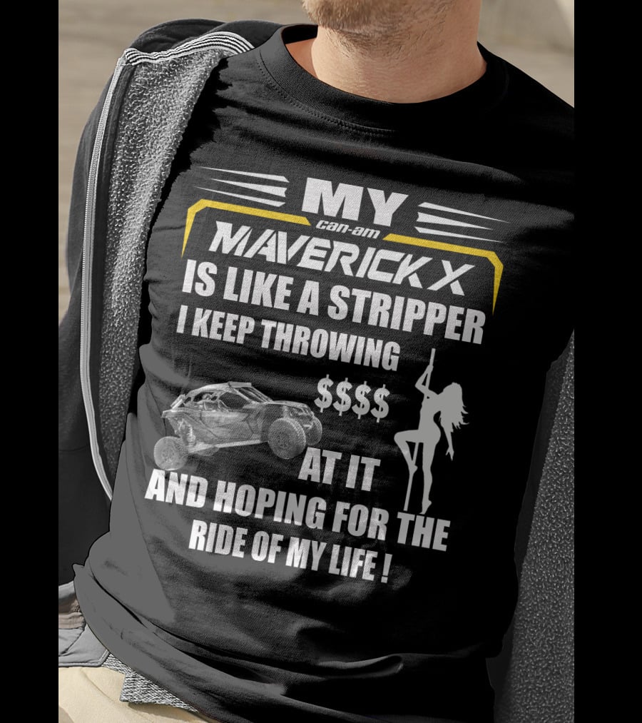 MY Can-Am Maverick X Is Like A Stripper I Keep Throwing $$$$ At It And Hoping For The Ride Of My Life T-Shirt