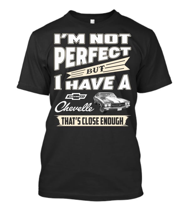 I'm Not Perfect But I Have A Chevrolet Chevelle That's Close Enough T-Shirt