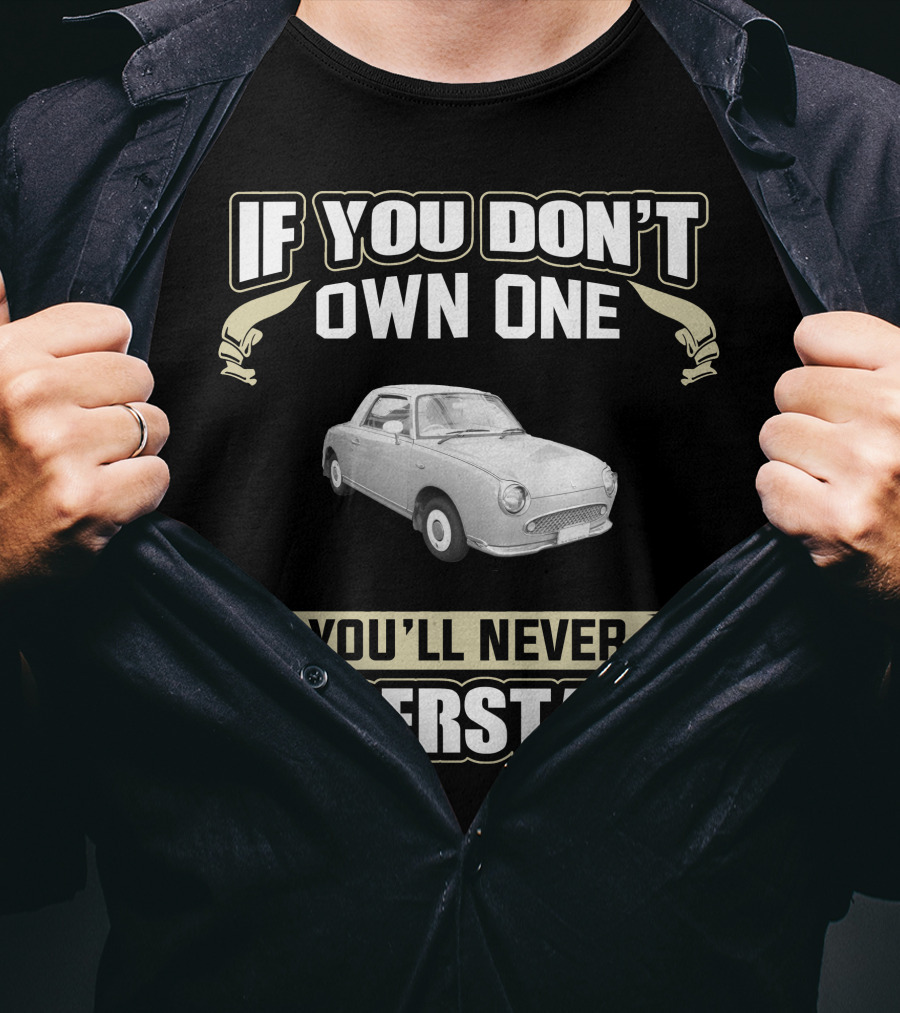If You Don't Own One You'll Never Understand Nissan Figaro T-Shirt