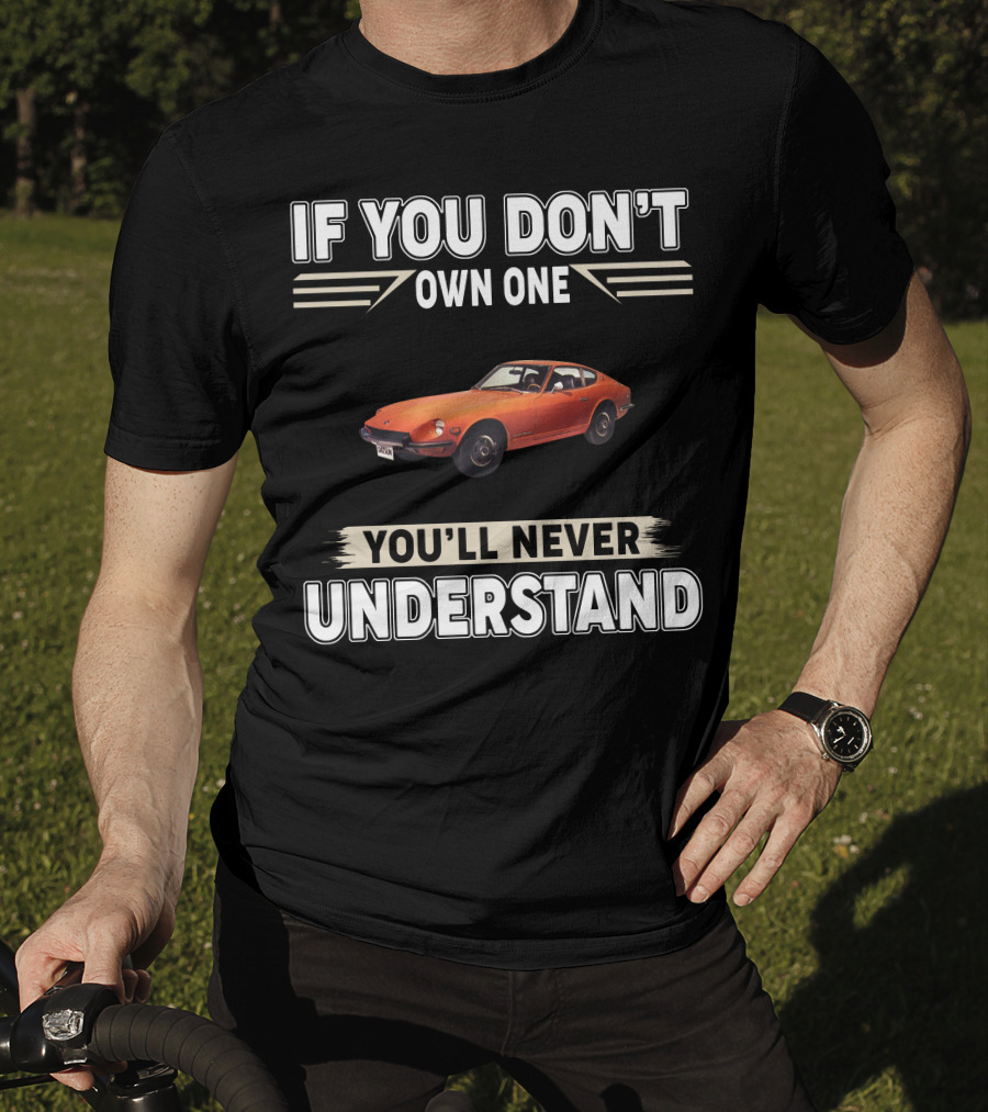 IF YOU DON'T OWN ONE 1971 Datsun 240Z YOU'LL NEVER UNDERSTAND T-Shirt