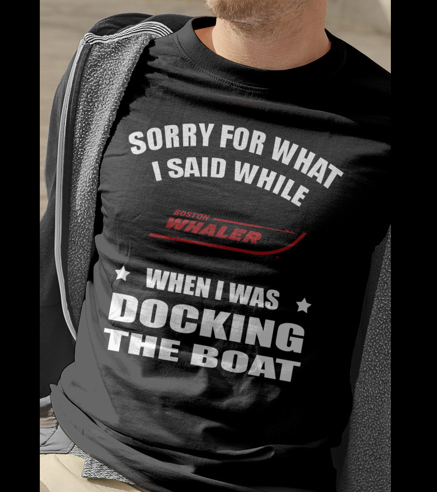 Sorry For What I Said While Docking The Boat Boston Whaler T-Shirt