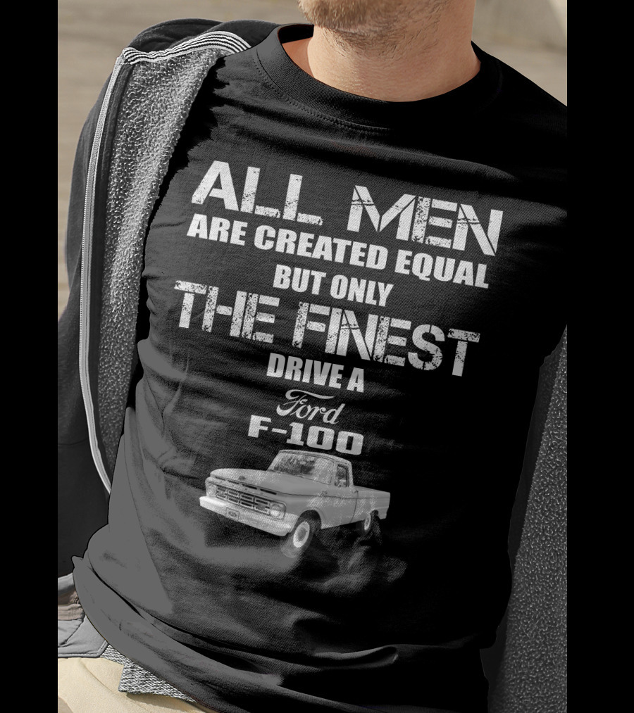 All Men Are Created Equal But Only The Finest Drive A Ford F-100 Old Ford Trucks T-Shirt
