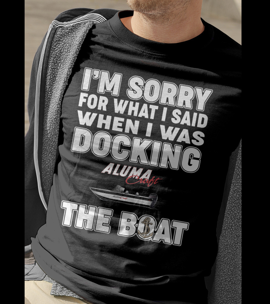 I'm Sorry For What I Said When I Was Docking Alumacraft Boat The Boat T-Shirt