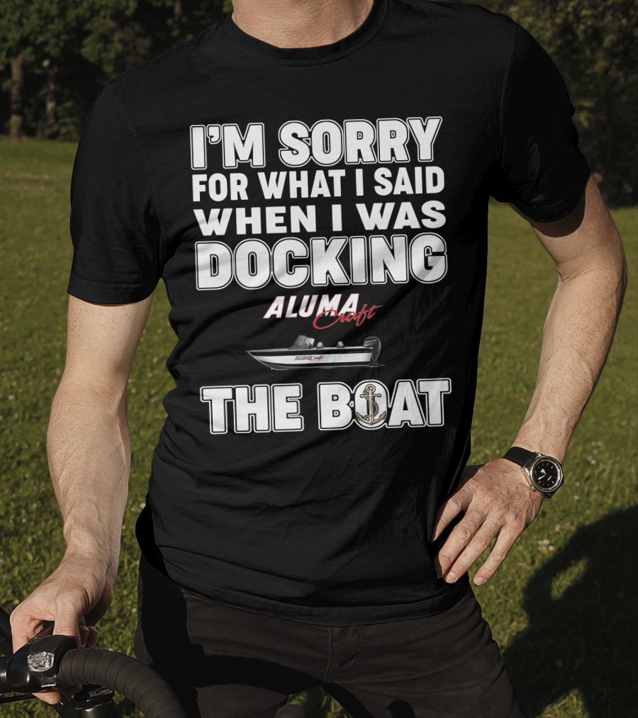 I'm Sorry For What I Said When I Was Docking Alumacraft Boat The Boat T-Shirt