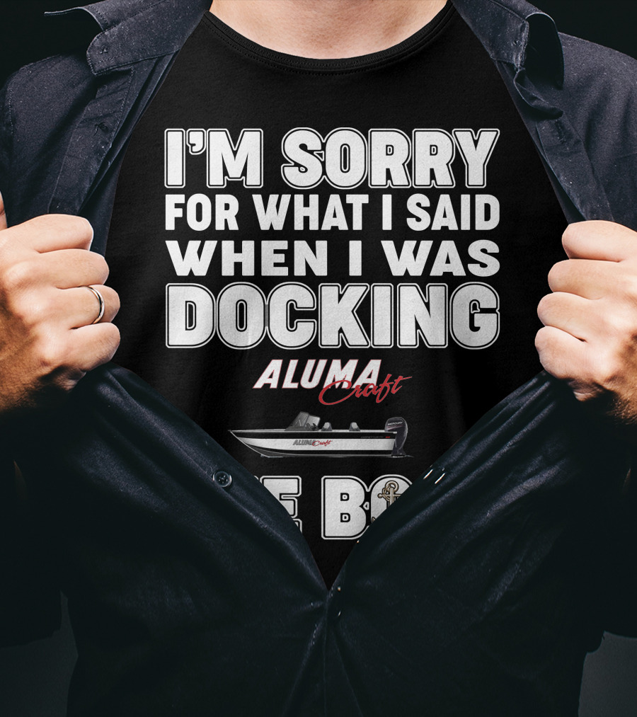 I'm Sorry For What I Said When I Was Docking Alumacraft Boat The Boat T-Shirt