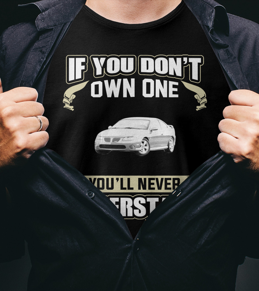If You Don't Own One 2004 Pontiac GTO You'll Never Understand T-Shirt