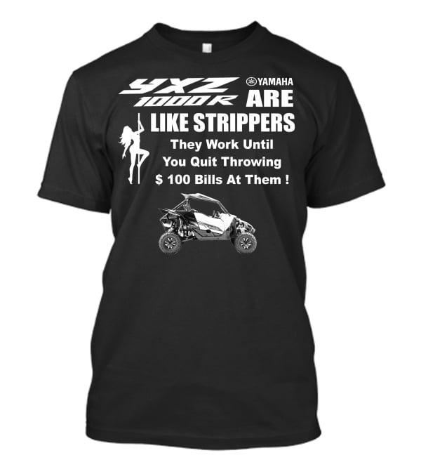 Yamaha YXZ 1000R Are Like Strippers They Work Until You Quit Throwing $100 Bills At Them T-Shirt