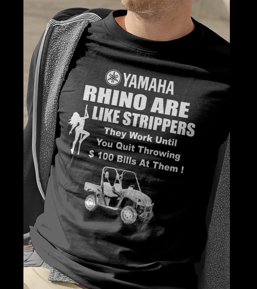 Yamaha Rhino Are Like Strippers They Work Until You Quit Throwing $100 Bills T-Shirt