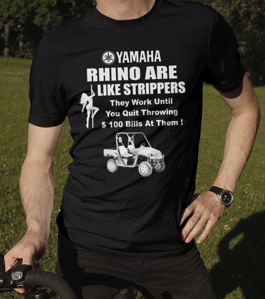 Yamaha Rhino Are Like Strippers They Work Until You Quit Throwing $100 Bills T-Shirt