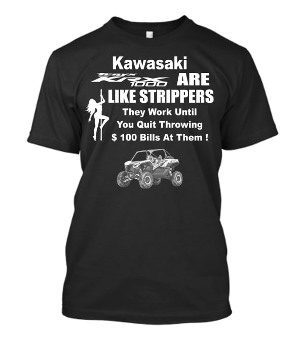 Kawasaki KRX 1000 Are Like Strippers They Work Until You Quit Throwing $100 Bills At Them T-Shirt