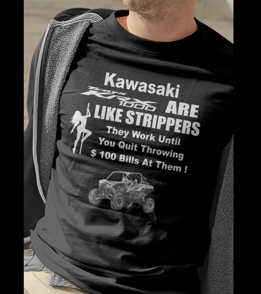 Kawasaki KRX 1000 Are Like Strippers They Work Until You Quit Throwing $100 Bills At Them T-Shirt