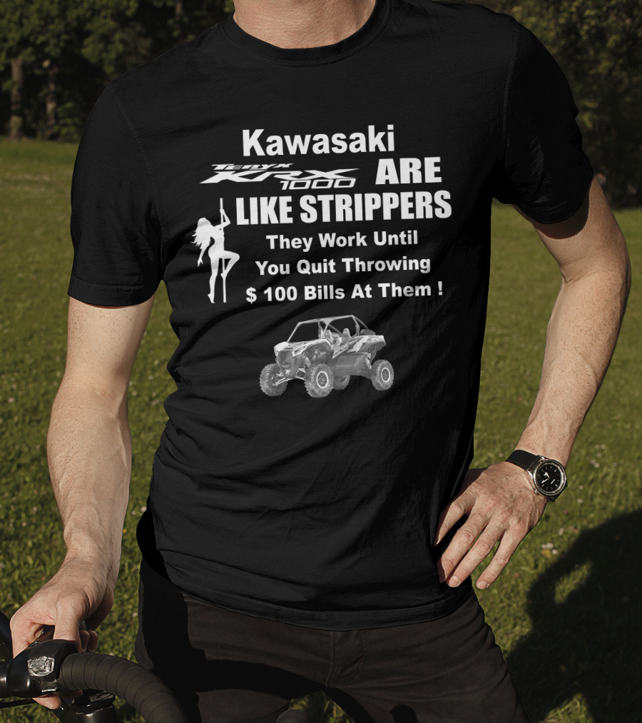 Kawasaki KRX 1000 Are Like Strippers They Work Until You Quit Throwing $100 Bills At Them T-Shirt