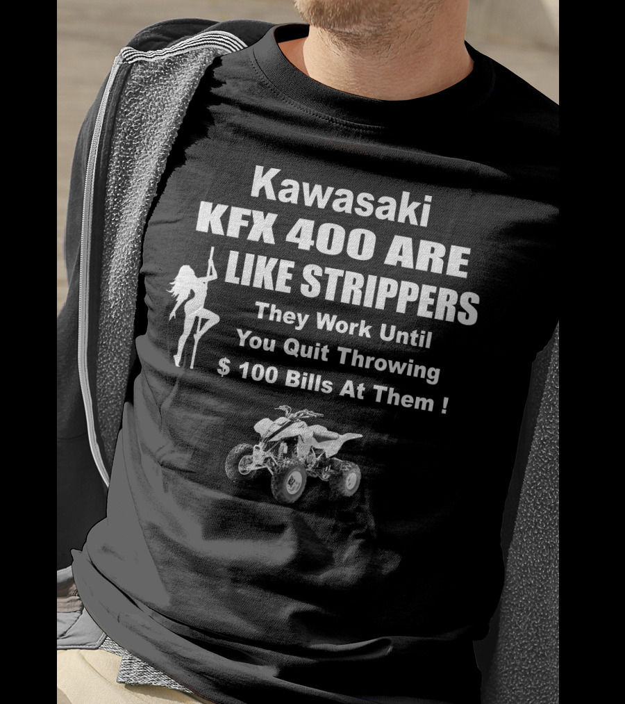 Kawasaki KFX 400 Are Like Strippers They Work Until You Quit Throwing $100 Bills T-Shirt