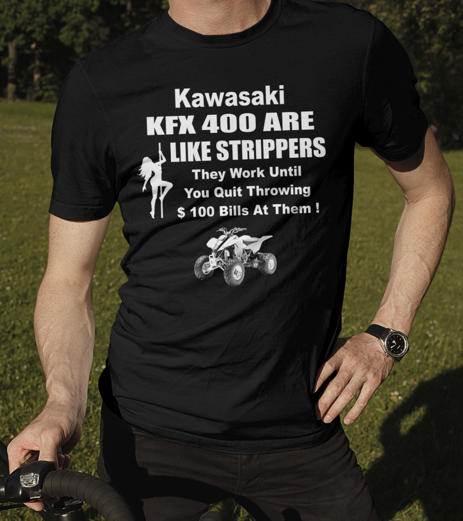 Kawasaki KFX 400 Are Like Strippers They Work Until You Quit Throwing $100 Bills T-Shirt