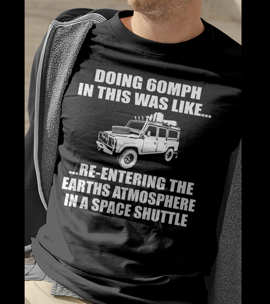 Doing 60Mph IN This Was Like Re-Entering The Earth's Atmosphere IN A Space Shuttle Land Rover T-Shirt