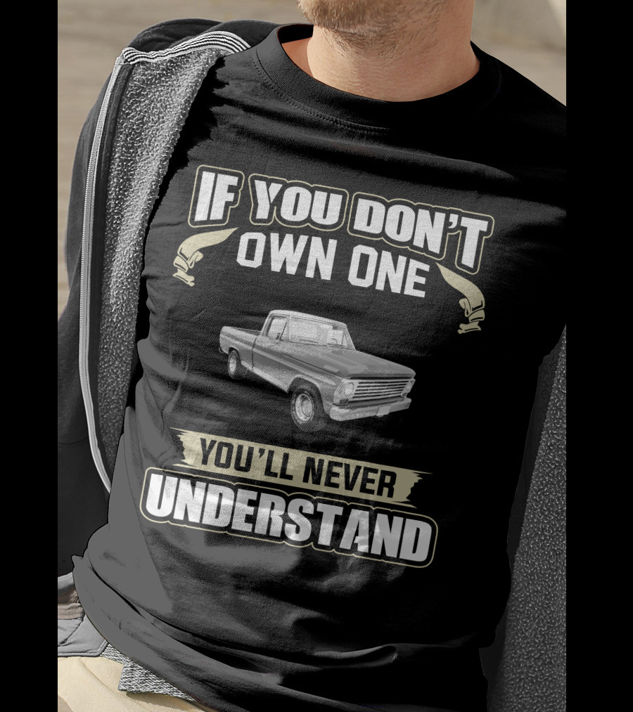 1967 Ford Ranger F100 Pickup If You Don't Own One You'll Never Understand T-Shirt