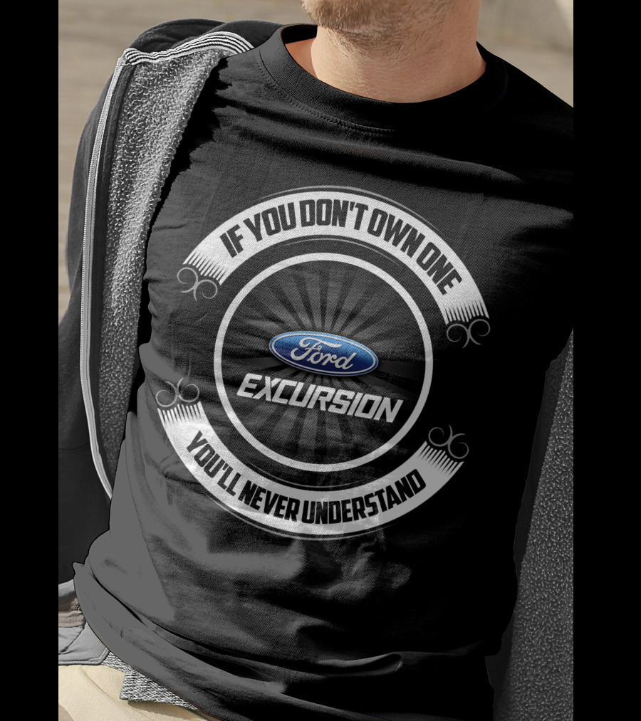 Ford Excursion If You Don't Own One You'll Never Understand T-Shirt