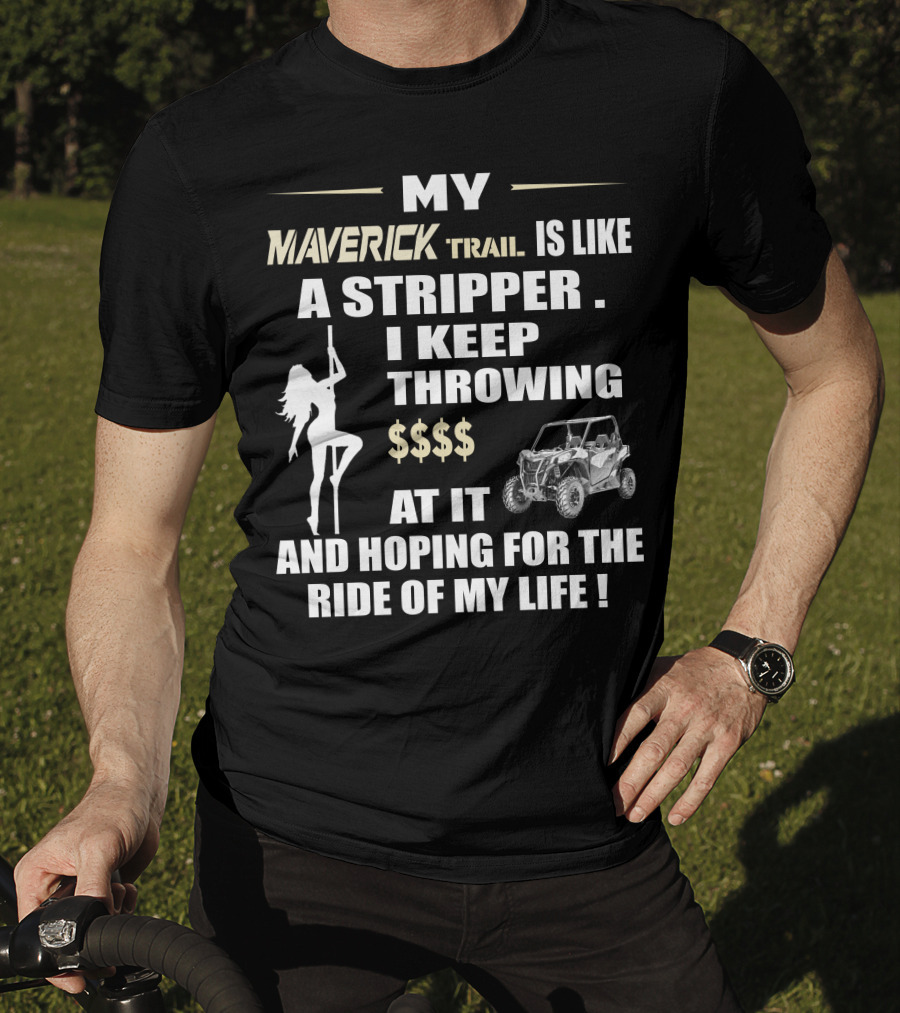 MY MAVERICK TRAIL IS LIKE A STRIPPER I KEEP THROWING $$$$ AT IT AND HOPING FOR THE RIDE OF MY LIFE T-Shirt