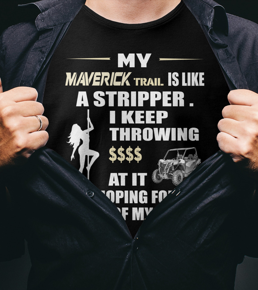 MY MAVERICK TRAIL IS LIKE A STRIPPER I KEEP THROWING $$$$ AT IT AND HOPING FOR THE RIDE OF MY LIFE T-Shirt