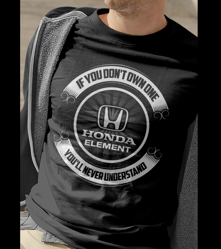 If You Don't Own One You'll Never Understand Honda Element T-Shirt