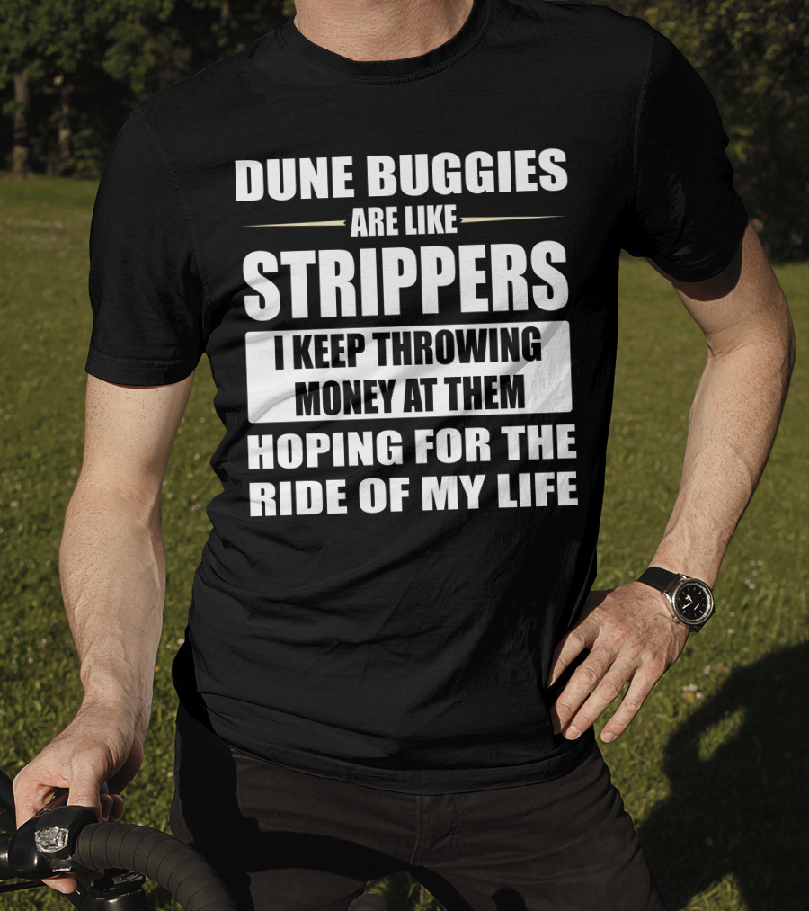 Dune Buggies Are Like Strippers I Keep Throwing Money At Them Hoping For The Ride Of My Life T-Shirt