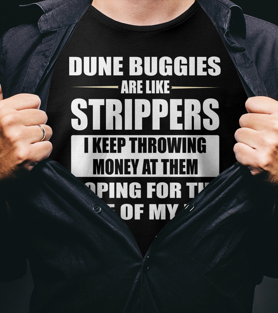 Dune Buggies Are Like Strippers I Keep Throwing Money At Them Hoping For The Ride Of My Life T-Shirt