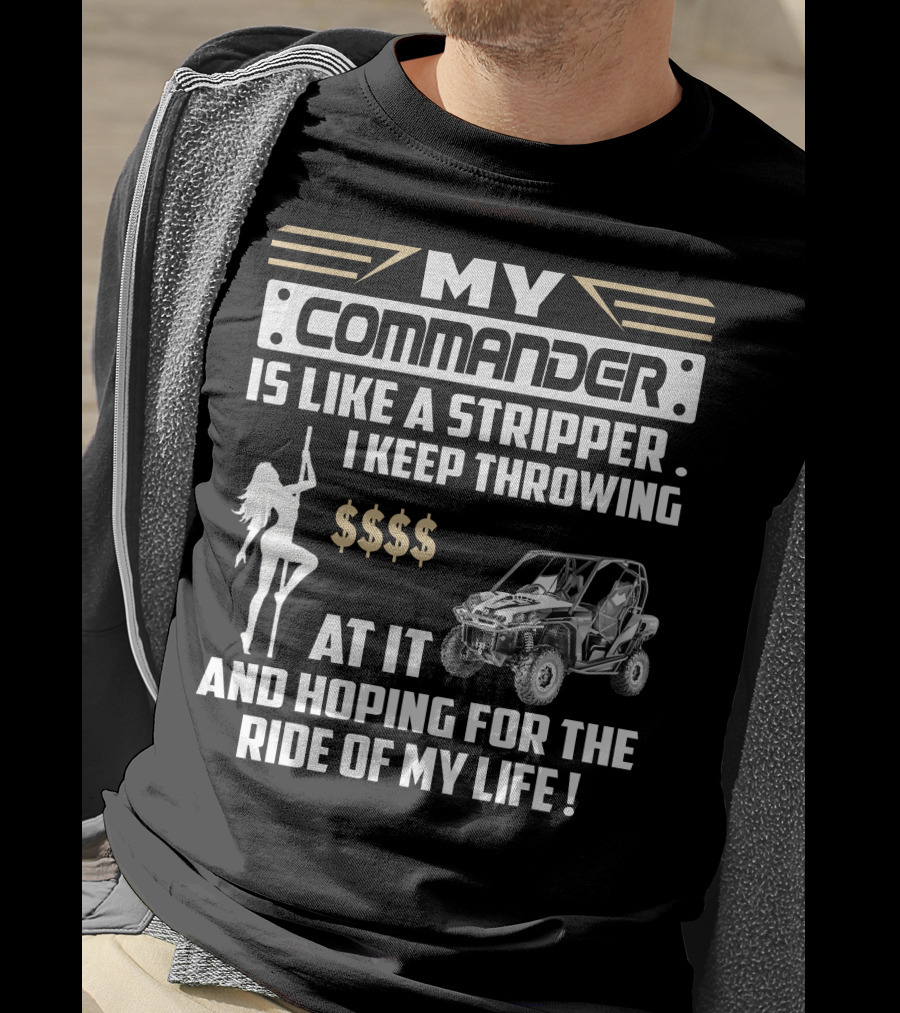 MY COMMANDER IS LIKE A STRIPPER I KEEP THROWING $$$$ AT IT AND HOPING FOR THE RIDE OF MY LIFE T-Shirt