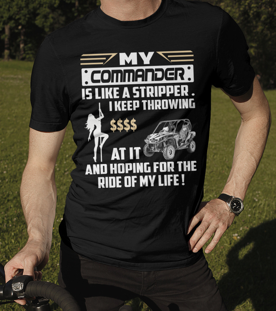 MY COMMANDER IS LIKE A STRIPPER I KEEP THROWING $$$$ AT IT AND HOPING FOR THE RIDE OF MY LIFE T-Shirt
