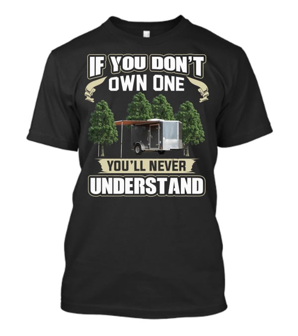 If You Don't Own One Cargo Trailer Camper You'll Never Understand T-Shirt