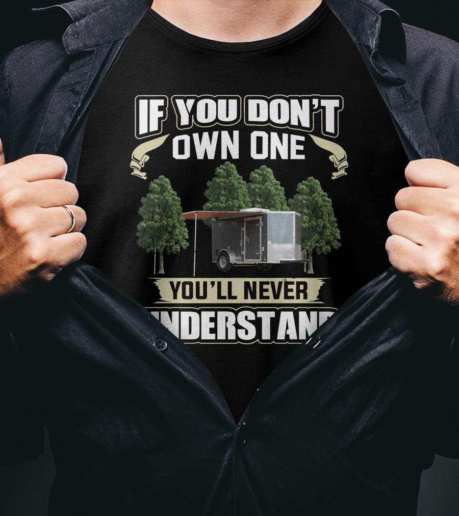 If You Don't Own One Cargo Trailer Camper You'll Never Understand T-Shirt