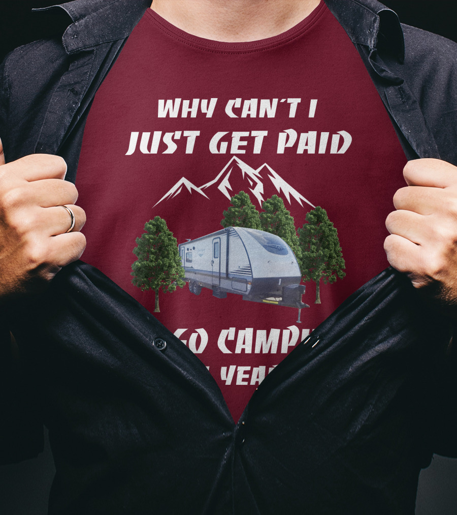 Why Can't I Just Get Paid To Go Camping All Year Surveyor 251RKS T-Shirt