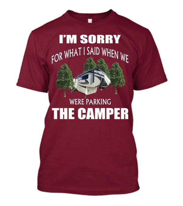 I'm Sorry For What I Said When We Were Parking The Camper T-Shirt