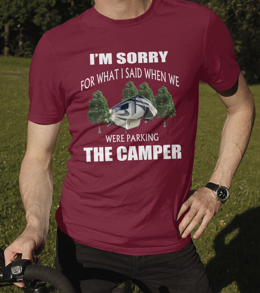 I'm Sorry For What I Said When We Were Parking The Camper T-Shirt