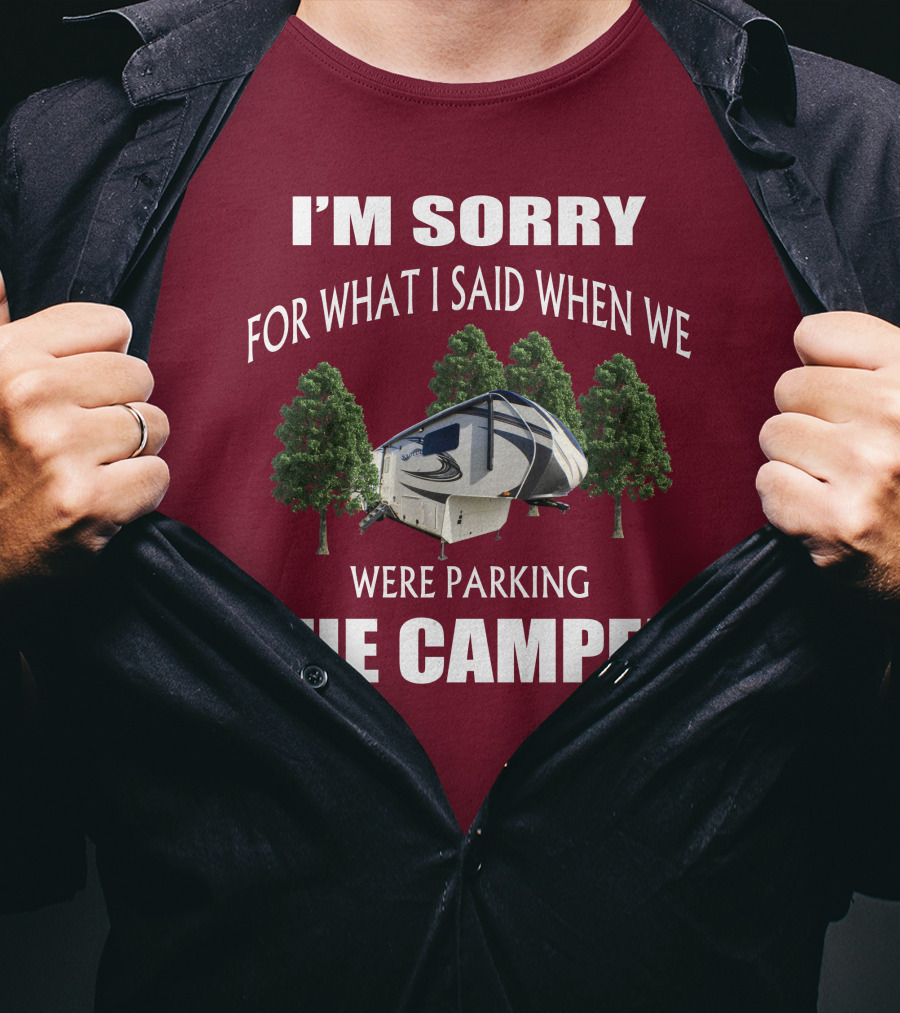 I'm Sorry For What I Said When We Were Parking The Camper T-Shirt