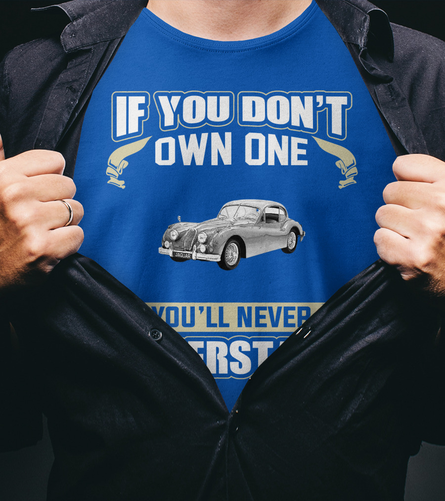 If You Don't Own One 1955 Jaguar XK140 You'll Never Understand T-Shirt