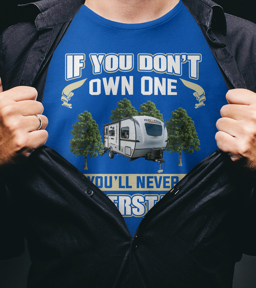 Rockwood Geo Pro 19FBS If You Don't Own One You'll Never Understand T-Shirt