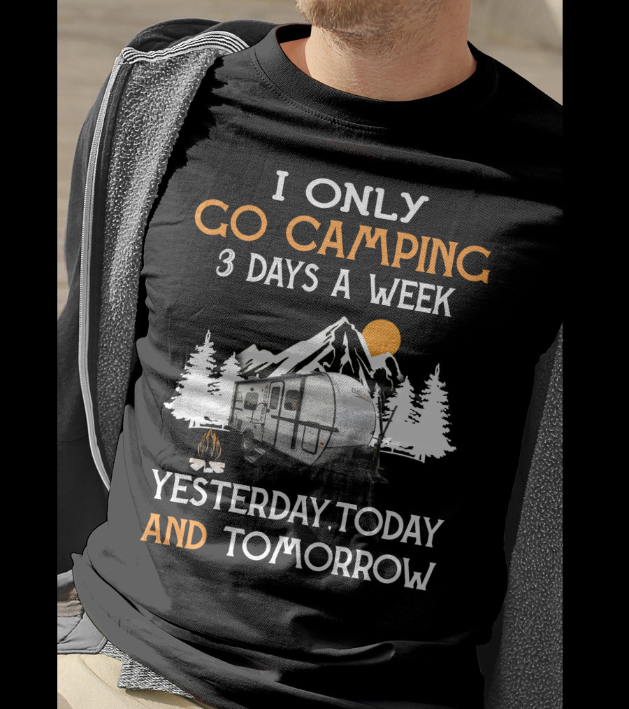 I Only Go Camping 3 Days A Week Yesterday Today And Tomorrow Geo Pro Camper T-Shirt