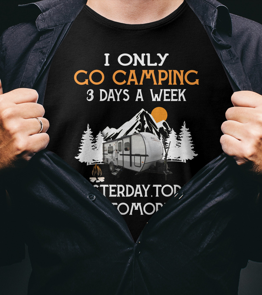 I Only Go Camping 3 Days A Week Yesterday Today And Tomorrow Geo Pro Camper T-Shirt