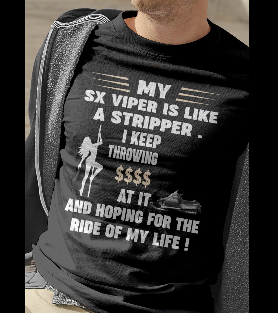 MY SX VIPER IS LIKE A STRIPPER I KEEP THROWING $$$$ AT IT AND HOPING FOR THE RIDE OF MY LIFE T-Shirt