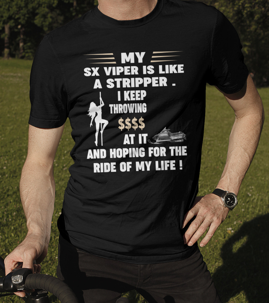 MY SX VIPER IS LIKE A STRIPPER I KEEP THROWING $$$$ AT IT AND HOPING FOR THE RIDE OF MY LIFE T-Shirt