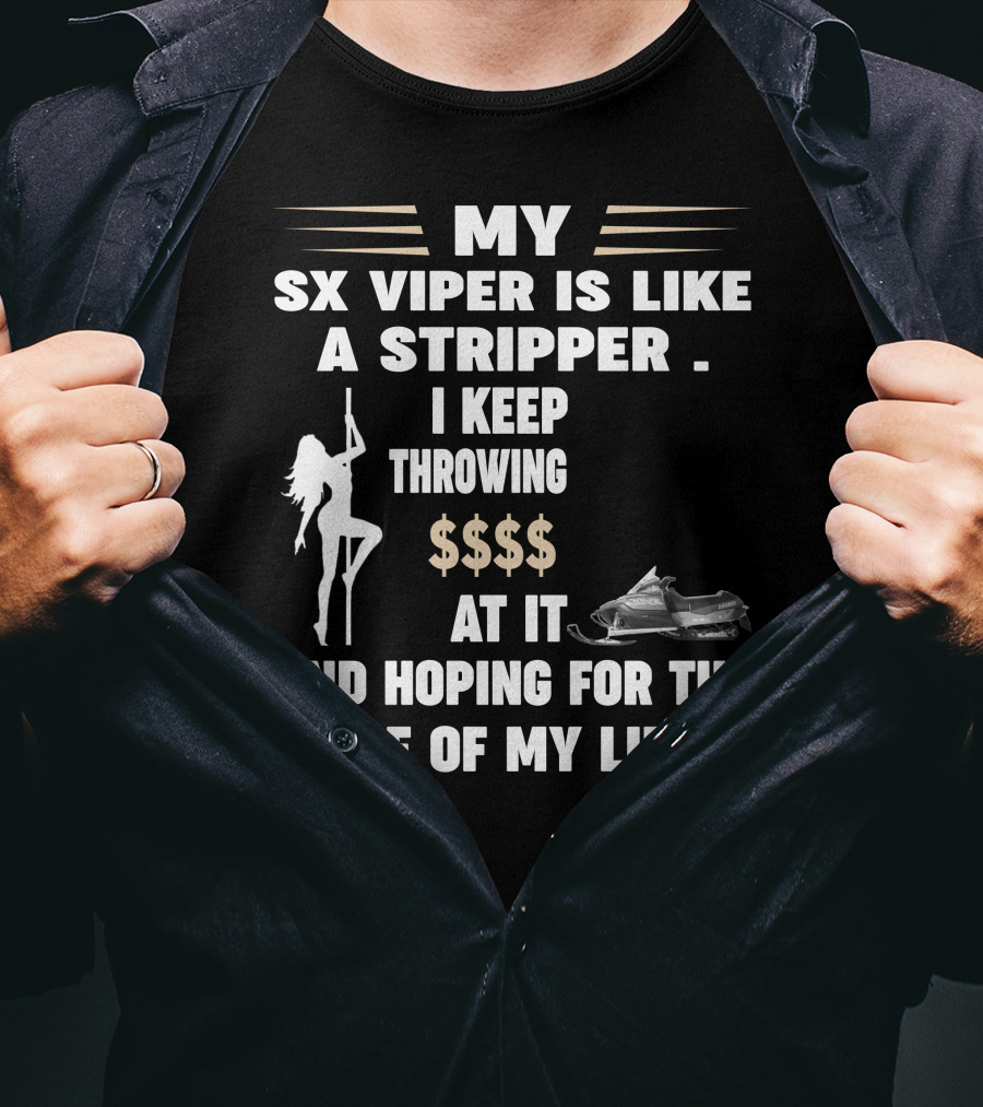 MY SX VIPER IS LIKE A STRIPPER I KEEP THROWING $$$$ AT IT AND HOPING FOR THE RIDE OF MY LIFE T-Shirt